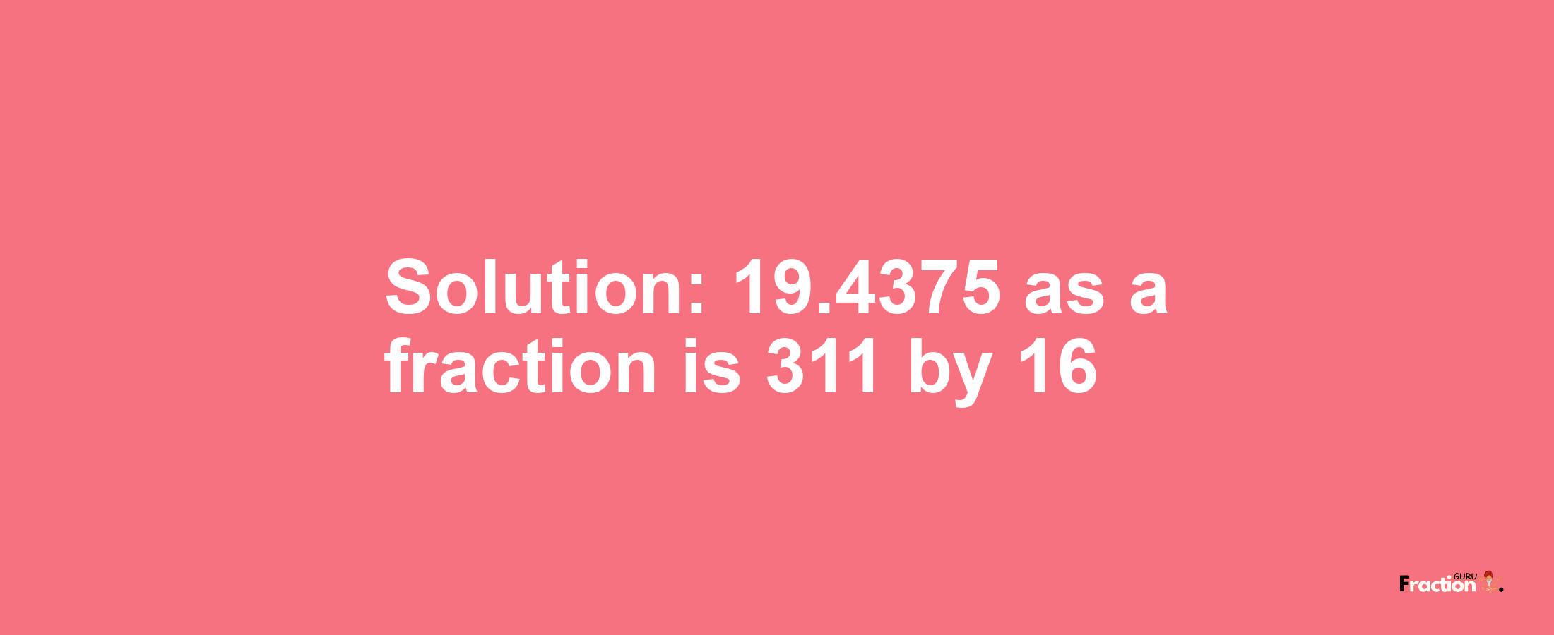 Solution:19.4375 as a fraction is 311/16